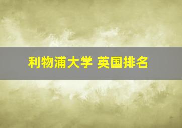 利物浦大学 英国排名